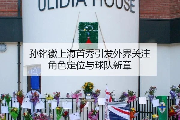孙铭徽上海首秀引发外界关注 角色定位与球队新章